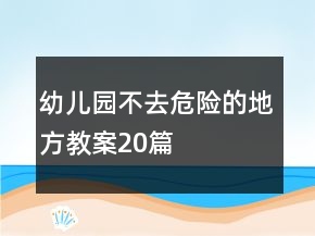 幼兒園不去危險的地方教案20篇