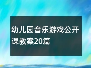 幼兒園音樂(lè)游戲公開(kāi)課教案20篇