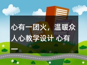 心有一團(tuán)火，溫暖眾人心教學(xué)設(shè)計(jì) 心有一團(tuán)火，溫暖眾人心教學(xué)設(shè)計(jì)一等獎