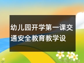 幼兒園開學(xué)第一課交通安全教育教學(xué)設(shè)計一等獎