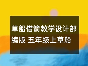 草船借箭教學(xué)設(shè)計(jì)部編版 五年級(jí)上草船借箭教學(xué)設(shè)計(jì)一等獎(jiǎng)