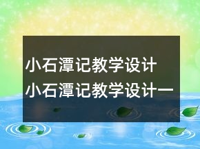 小石潭記教學(xué)設(shè)計(jì) 小石潭記教學(xué)設(shè)計(jì)一等獎(jiǎng)