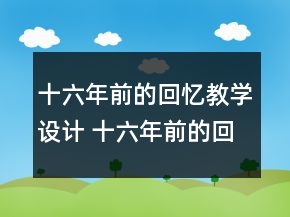 十六年前的回憶教學(xué)設(shè)計(jì) 十六年前的回憶教學(xué)設(shè)計(jì)一等獎(jiǎng)