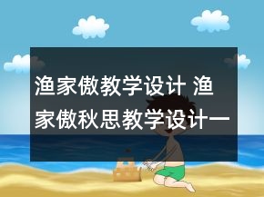 漁家傲教學(xué)設(shè)計(jì) 漁家傲秋思教學(xué)設(shè)計(jì)一等獎(jiǎng)
