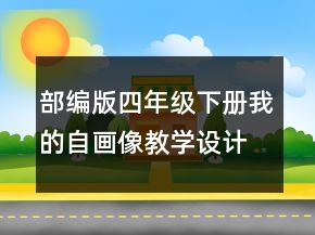 部編版四年級(jí)下冊(cè)我的自畫像教學(xué)設(shè)計(jì) 我的自畫像教學(xué)設(shè)計(jì)一等獎(jiǎng)
