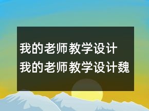 我的老師教學(xué)設(shè)計 我的老師教學(xué)設(shè)計魏巍一等獎