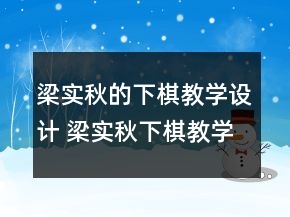梁實(shí)秋的下棋教學(xué)設(shè)計(jì) 梁實(shí)秋下棋教學(xué)設(shè)計(jì)一等獎(jiǎng)
