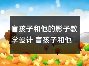 盲孩子和他的影子教學(xué)設(shè)計(jì) 盲孩子和他的影子教學(xué)設(shè)計(jì)一等獎