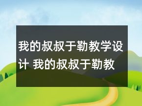 我的叔叔于勒教學設計 我的叔叔于勒教學設計優(yōu)秀一等獎