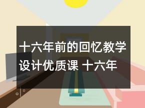 十六年前的回憶教學(xué)設(shè)計(jì)優(yōu)質(zhì)課 十六年前的回憶教學(xué)設(shè)計(jì)一等獎(jiǎng)
