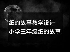 紙的故事教學(xué)設(shè)計 小學(xué)三年級紙的故事教學(xué)設(shè)計一等獎
