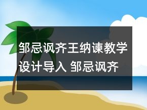 鄒忌諷齊王納諫教學(xué)設(shè)計(jì)導(dǎo)入 鄒忌諷齊王納諫教學(xué)設(shè)計(jì)一等獎(jiǎng)