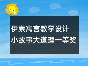 伊索寓言教學(xué)設(shè)計 小故事大道理一等獎
