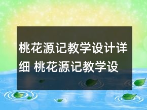 桃花源記教學(xué)設(shè)計詳細(xì) 桃花源記教學(xué)設(shè)計兩課時一等獎