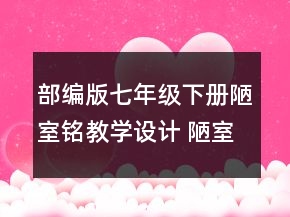 部編版七年級下冊陋室銘教學(xué)設(shè)計(jì) 陋室銘教學(xué)設(shè)計(jì)一等獎