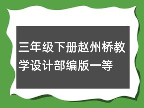 三年級(jí)下冊(cè)趙州橋教學(xué)設(shè)計(jì)部編版一等獎(jiǎng)