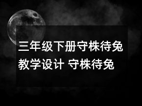 三年級下冊守株待兔教學設計 守株待兔教學設計部編版一等獎