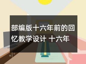 部編版十六年前的回憶教學(xué)設(shè)計 十六年前的回憶教學(xué)設(shè)計一等獎