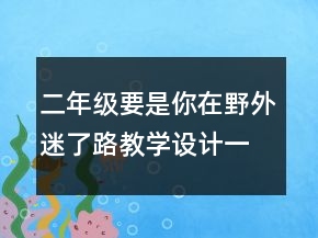 二年級要是你在野外迷了路教學(xué)設(shè)計一等獎
