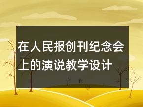 在人民報(bào)創(chuàng)刊紀(jì)念會(huì)上的演說教學(xué)設(shè)計(jì)一等獎(jiǎng)