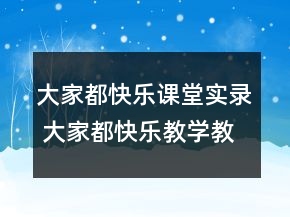 大家都快樂(lè)課堂實(shí)錄 大家都快樂(lè)教學(xué)教學(xué)設(shè)計(jì)一等獎(jiǎng)