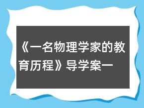 《一名物理學(xué)家的教育歷程》導(dǎo)學(xué)案一等獎(jiǎng)