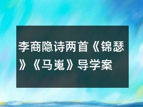 李商隱詩兩首《錦瑟》《馬嵬》導(dǎo)學(xué)案一等獎(jiǎng)