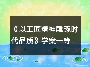 《以工匠精神雕琢?xí)r代品質(zhì)》學(xué)案一等獎