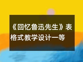 《回憶魯迅先生》表格式教學(xué)設(shè)計(jì)一等獎(jiǎng)