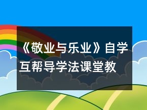 《敬業(yè)與樂業(yè)》自學(xué)互幫導(dǎo)學(xué)法課堂教學(xué)設(shè)計(jì)一等獎
