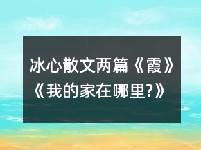 冰心散文兩篇：《霞》《我的家在哪里?》導(dǎo)學(xué)案一等獎(jiǎng)