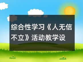 綜合性學(xué)習(xí)《人無信不立》活動教學(xué)設(shè)計一等獎
