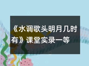 《水調(diào)歌頭明月幾時(shí)有》課堂實(shí)錄一等獎