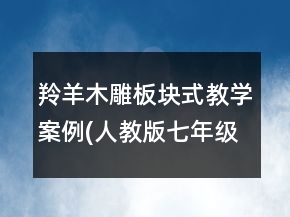 羚羊木雕板塊式教學(xué)案例(人教版七年級(jí)必修)一等獎(jiǎng)