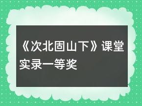 《次北固山下》課堂實(shí)錄一等獎(jiǎng)