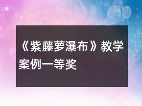 《紫藤蘿瀑布》教學(xué)案例一等獎