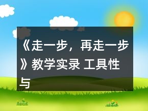 《走一步，再走一步》教學(xué)實(shí)錄 工具性與人文性的和諧統(tǒng)一一等獎(jiǎng)