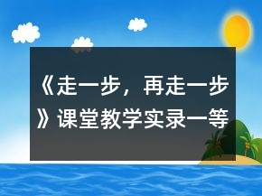 《走一步，再走一步》課堂教學(xué)實(shí)錄一等獎