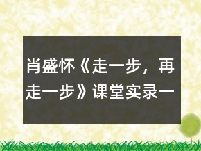 肖盛懷《走一步，再走一步》課堂實(shí)錄一等獎(jiǎng)