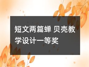 短文兩篇（蟬 貝殼）教學設(shè)計一等獎