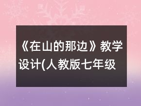 《在山的那邊》教學(xué)設(shè)計(jì)(人教版七年級必修)一等獎