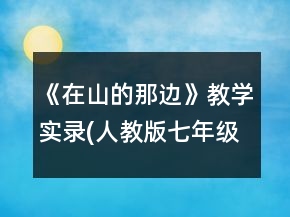 《在山的那邊》教學實錄(人教版七年級選修)一等獎
