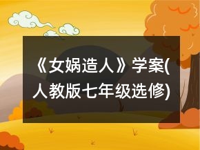 《女媧造人》學(xué)案(人教版七年級選修)一等獎(jiǎng)