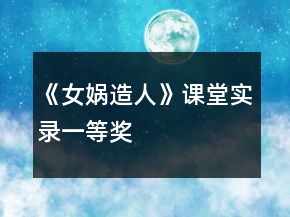 《女媧造人》課堂實錄一等獎