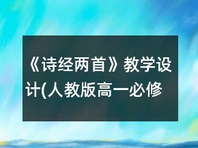 《詩(shī)經(jīng)兩首》教學(xué)設(shè)計(jì)(人教版高一必修)一等獎(jiǎng)