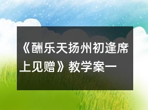 《酬樂天揚州初逢席上見贈》教學案一等獎