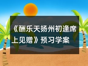 《酬樂天揚(yáng)州初逢席上見贈(zèng)》預(yù)習(xí)學(xué)案一等獎(jiǎng)