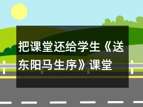 把課堂還給學(xué)生《送東陽馬生序》課堂教學(xué)實(shí)錄一等獎(jiǎng)