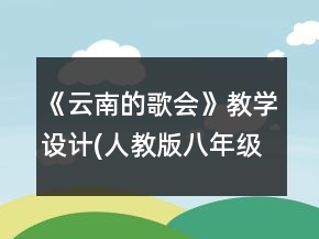 《云南的歌會(huì)》教學(xué)設(shè)計(jì)(人教版八年級(jí)必修)一等獎(jiǎng)