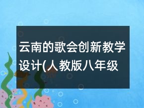 云南的歌會創(chuàng)新教學(xué)設(shè)計(jì)(人教版八年級必修)一等獎(jiǎng)